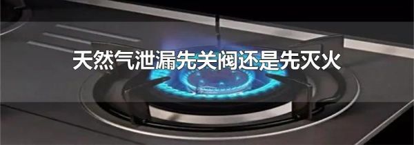 天然气泄漏先关阀还是先灭火