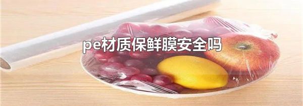 pe材质保鲜膜安全吗