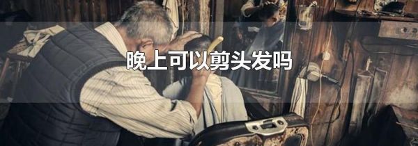 晚上可以剪头发吗