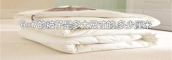 6×7的被子是多大尺寸的,多少厘米