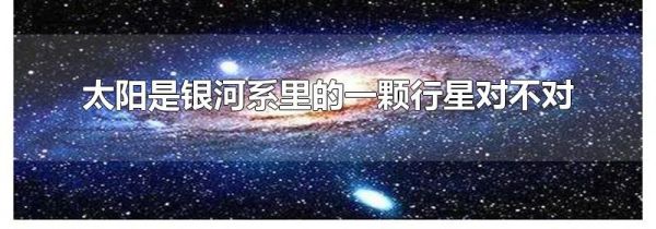 太阳是银河系里的一颗行星对不对