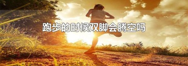 跑步的时候双脚会腾空吗