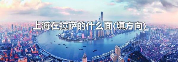上海在拉萨的什么面(填方向)