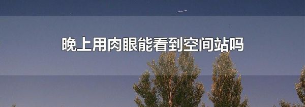 晚上用肉眼能看到空间站吗