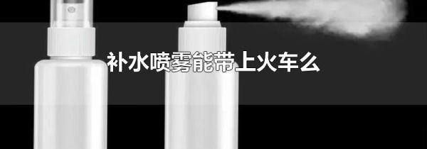补水喷雾能带上火车么