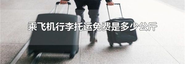 乘飞机行李托运免费是多少公斤