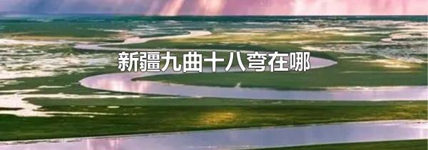 新疆九曲十八弯在哪