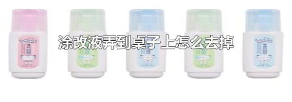 涂改液弄到桌子上怎么去掉