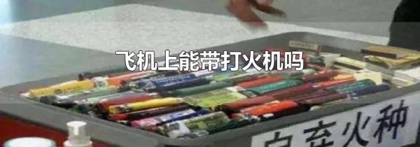 飞机上能带打火机吗