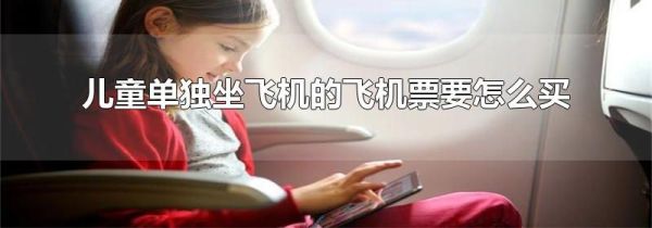 儿童单独坐飞机的飞机票要怎么买