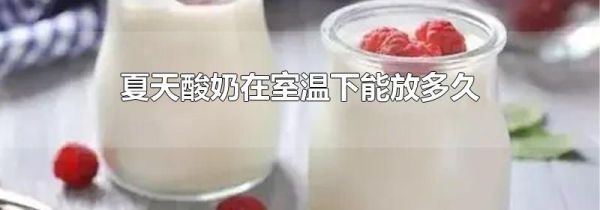 夏天酸奶在室温下能放多久