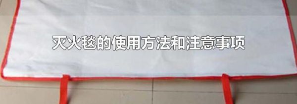 灭火毯的使用方法和注意事项