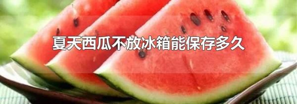 夏天西瓜不放冰箱能保存多久