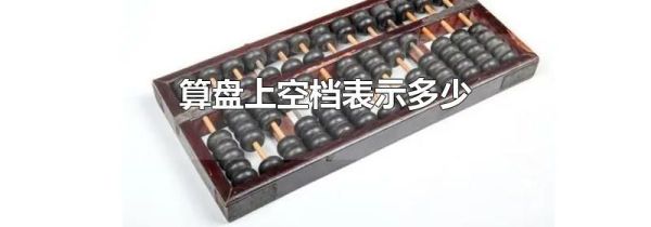 算盘上空档表示多少