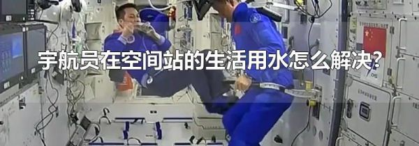 宇航员在空间站的生活用水怎么解决?