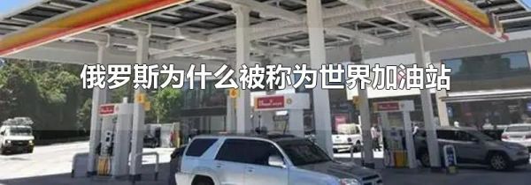 俄罗斯为什么被称为世界加油站