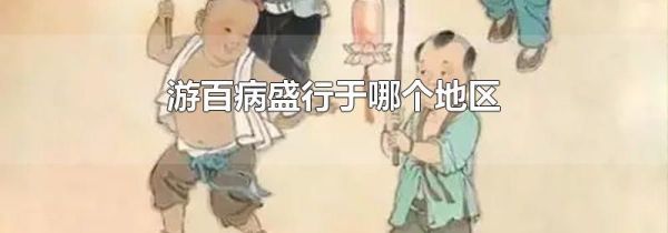 游百病盛行于哪个地区