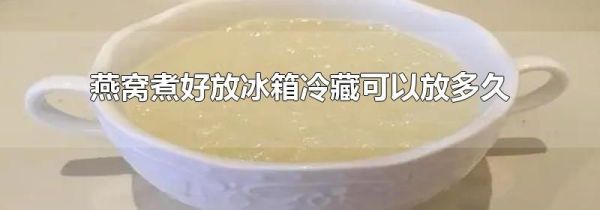 燕窝煮好放冰箱冷藏可以放多久