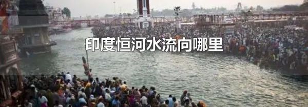 印度恒河水流向哪里