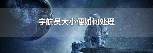 宇航员大小便如何处理