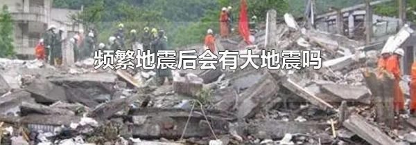 频繁地震后会有大地震吗