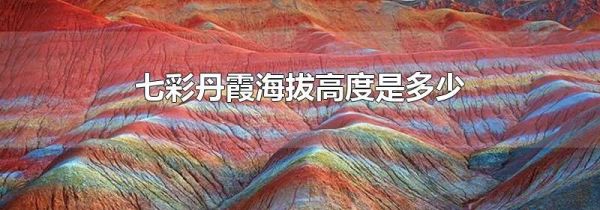 七彩丹霞海拔高度是多少