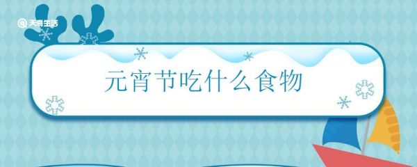 元宵节吃什么食物 元宵节主要有哪些食俗