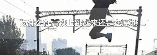为什么在高铁上跳起来还是在原地