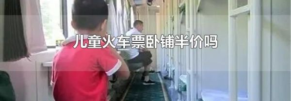 儿童火车票卧铺半价吗