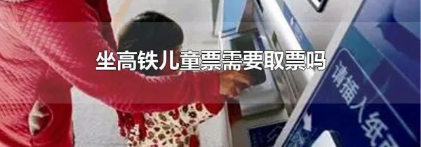 坐高铁儿童票需要取票吗