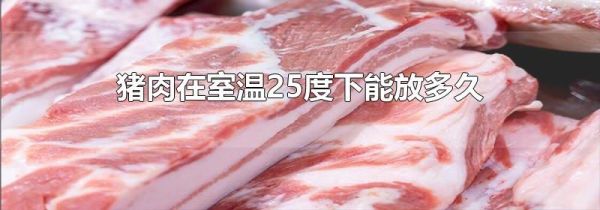 猪肉在室温25度下能放多久
