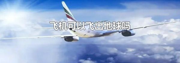 飞机可以飞出地球吗