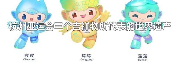 杭州亚运会三个吉祥物所代表的世界遗产