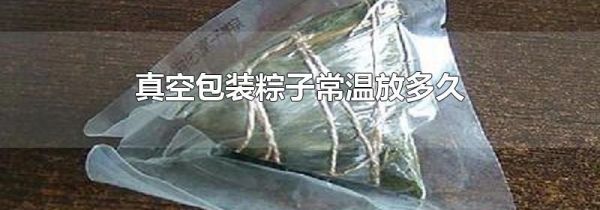 真空包装粽子常温放多久