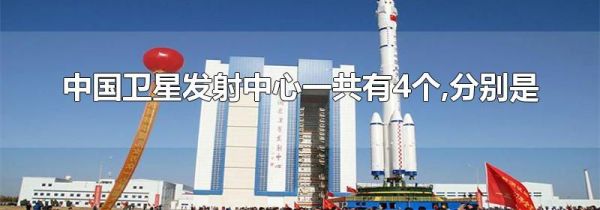 中国卫星发射中心一共有4个,分别是