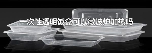 一次性透明饭盒可以微波炉加热吗