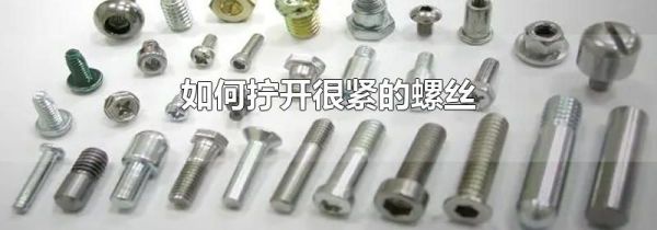 如何拧开很紧的螺丝