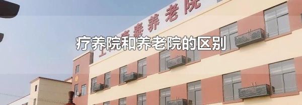 疗养院和养老院的区别