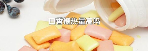 口香糖热量高吗