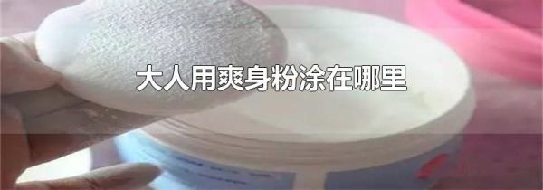 大人用爽身粉涂在哪里