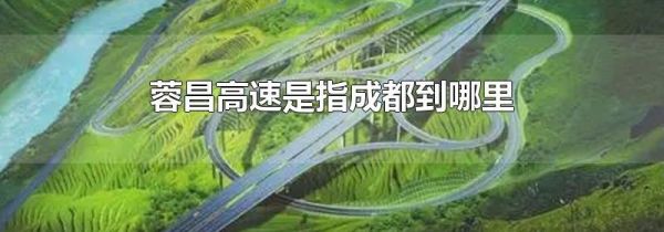 蓉昌高速是指成都到哪里