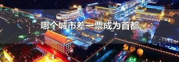 哪个城市差一票成为首都