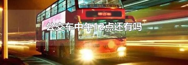 公交车中午12点还有吗