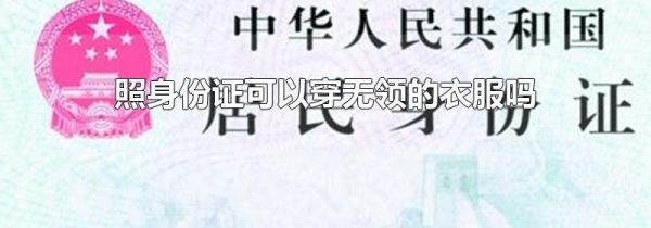 照身份证可以穿无领的衣服吗