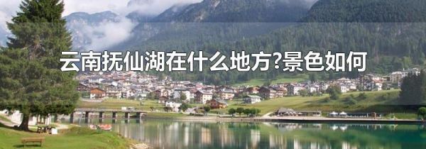 云南抚仙湖在什么地方?景色如何