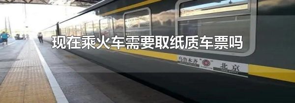现在乘火车需要取纸质车票吗