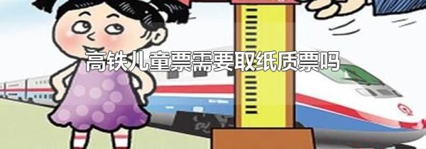 高铁儿童票需要取纸质票吗