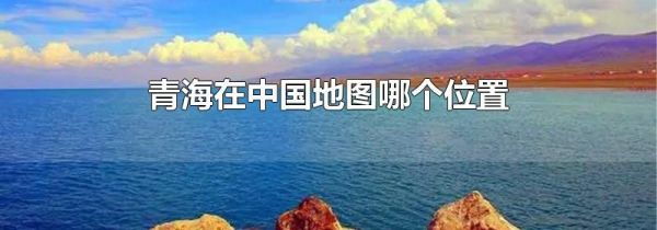青海在中国地图哪个位置