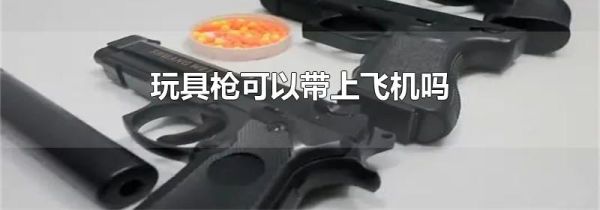 玩具枪可以带上飞机吗