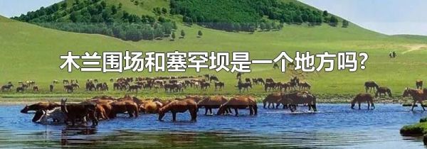 木兰围场和塞罕坝是一个地方吗?